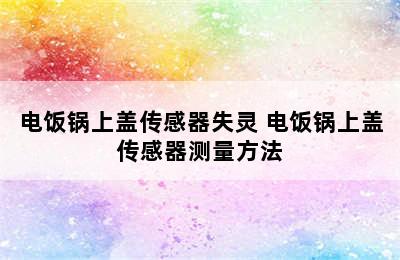 电饭锅上盖传感器失灵 电饭锅上盖传感器测量方法